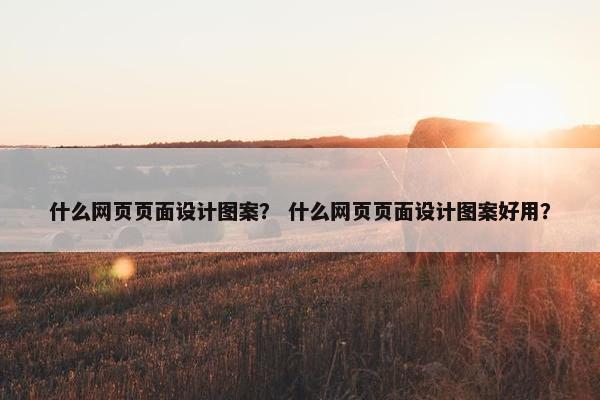 什么网页页面设计图案？ 什么网页页面设计图案好用？