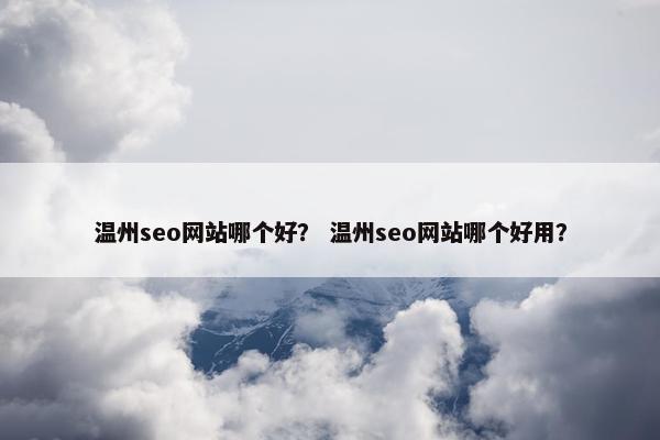 温州seo网站哪个好？ 温州seo网站哪个好用？