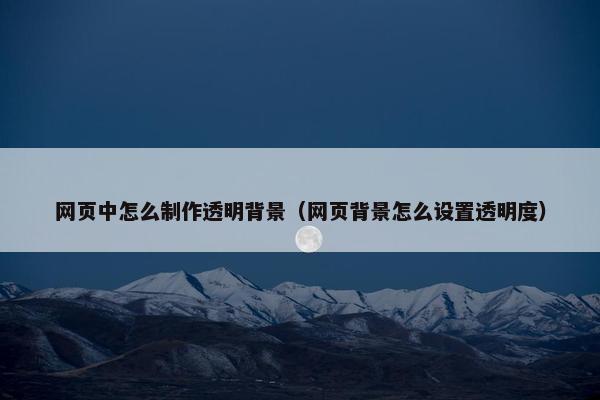 网页中怎么制作透明背景（网页背景怎么设置透明度）