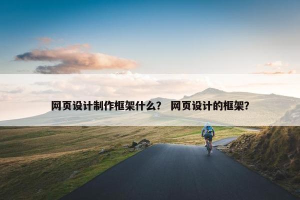 网页设计制作框架什么？ 网页设计的框架？