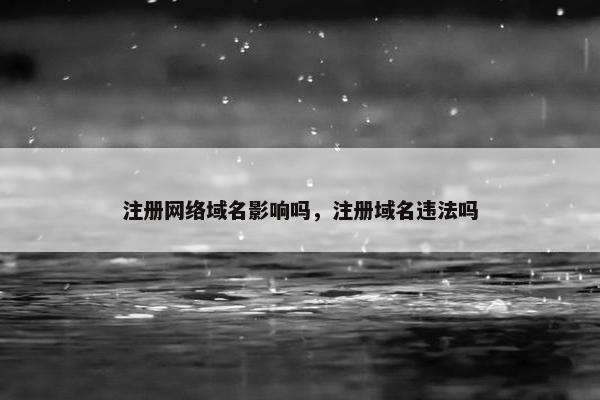 注册网络域名影响吗，注册域名违法吗