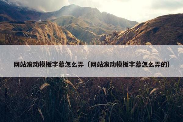 网站滚动模板字幕怎么弄（网站滚动模板字幕怎么弄的）