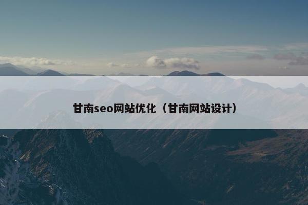 甘南seo网站优化（甘南网站设计）