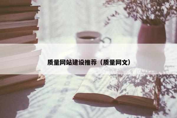 质量网站建设推荐（质量网文）