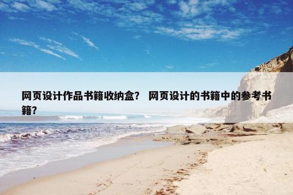 网页设计作品书籍收纳盒？ 网页设计的书籍中的参考书籍？