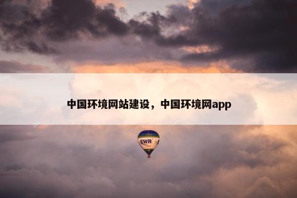 中国环境网站建设，中国环境网app