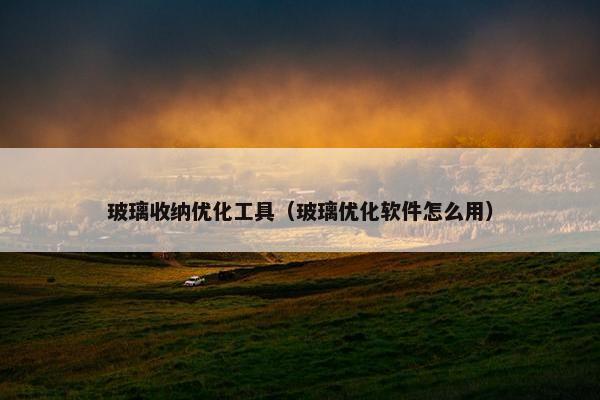 玻璃收纳优化工具（玻璃优化软件怎么用）