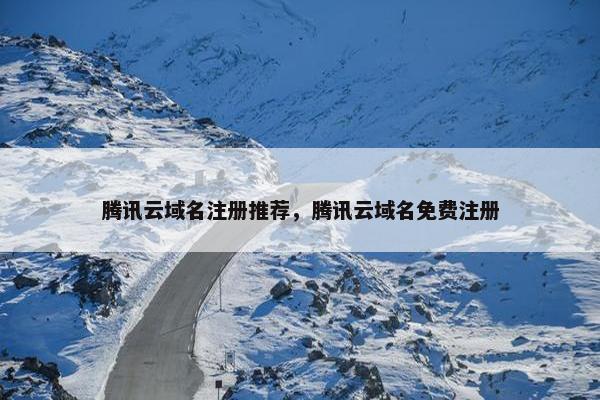 腾讯云域名注册推荐，腾讯云域名免费注册