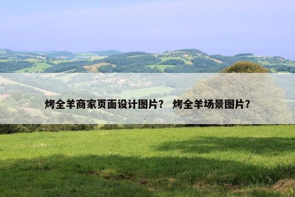 烤全羊商家页面设计图片？ 烤全羊场景图片？