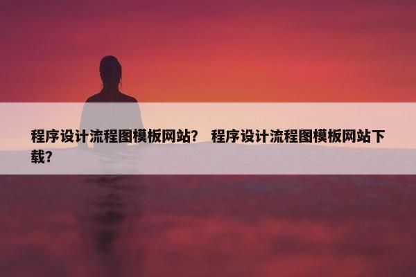 程序设计流程图模板网站？ 程序设计流程图模板网站下载？