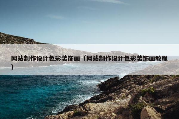 网站制作设计色彩装饰画（网站制作设计色彩装饰画教程）