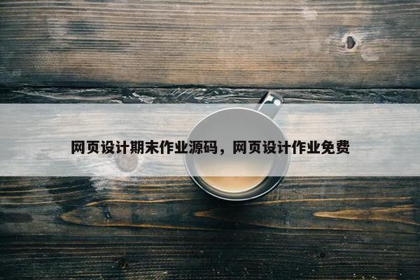 网页设计期末作业源码，网页设计作业免费
