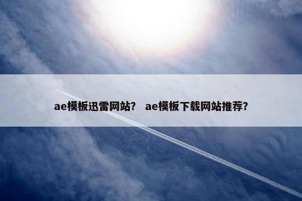 ae模板迅雷网站？ ae模板下载网站推荐？