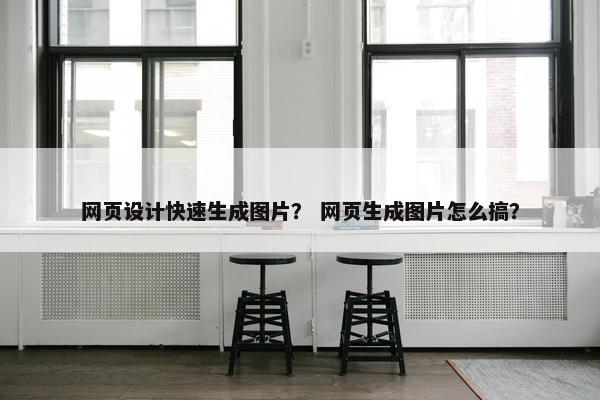 网页设计快速生成图片？ 网页生成图片怎么搞？