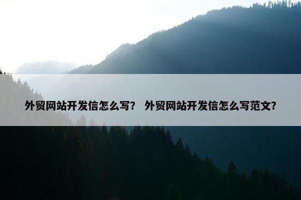 外贸网站开发信怎么写？ 外贸网站开发信怎么写范文？