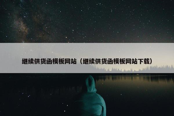 继续供货函模板网站（继续供货函模板网站下载）