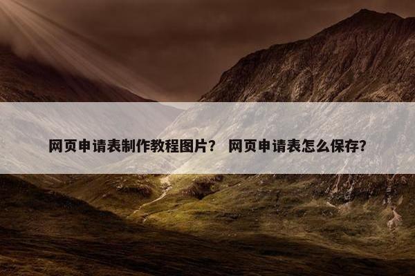 网页申请表制作教程图片？ 网页申请表怎么保存？