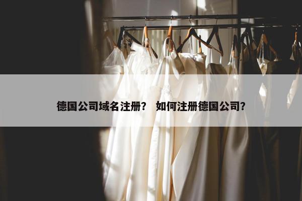 德国公司域名注册？ 如何注册德国公司？