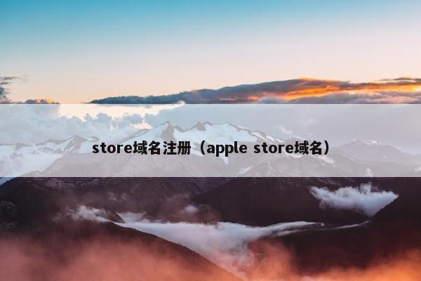 store域名注册（apple store域名）