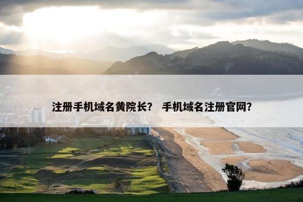 注册手机域名黄院长？ 手机域名注册官网？