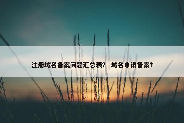 注册域名备案问题汇总表？ 域名申请备案？
