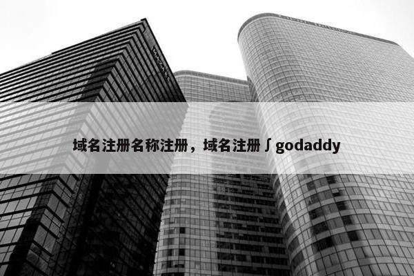 域名注册名称注册，域名注册∫godaddy