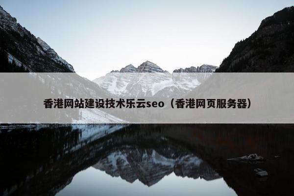 香港网站建设技术乐云seo（香港网页服务器）