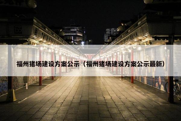 福州猪场建设方案公示（福州猪场建设方案公示最新）
