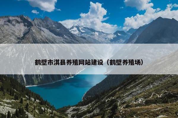 鹤壁市淇县养殖网站建设（鹤壁养殖场）