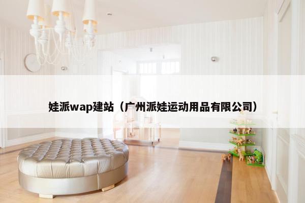娃派wap建站（广州派娃运动用品有限公司）