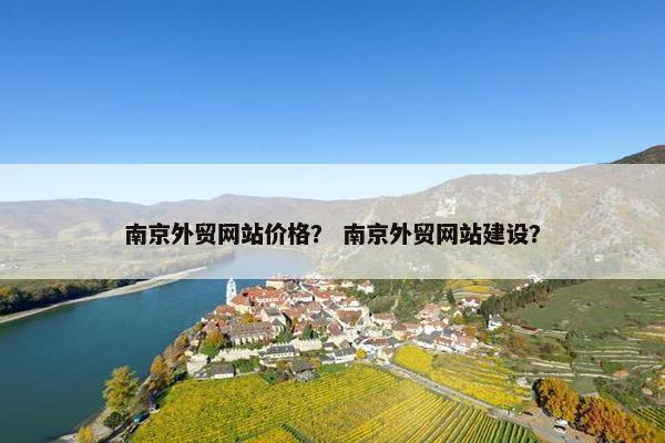 南京外贸网站价格？ 南京外贸网站建设？