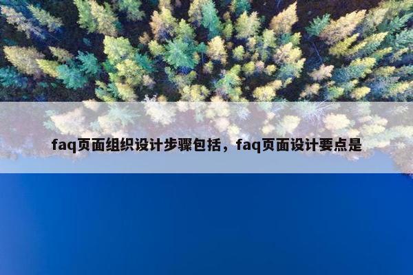 faq页面组织设计步骤包括，faq页面设计要点是
