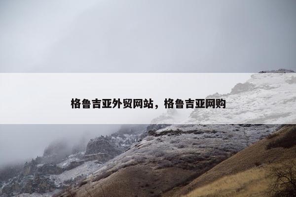 格鲁吉亚外贸网站，格鲁吉亚网购