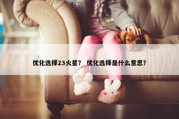 优化选择23火星？ 优化选择是什么意思？