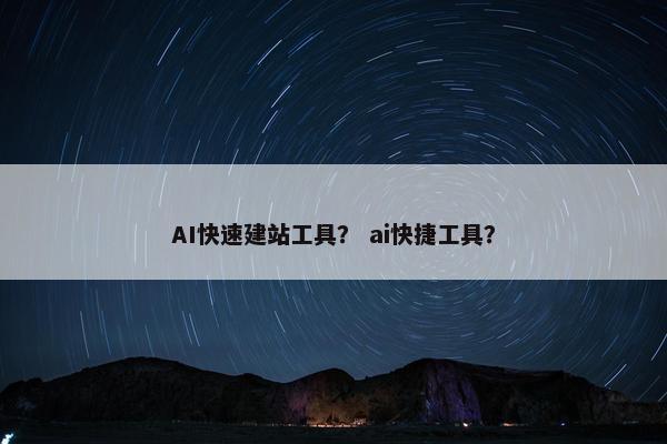 AI快速建站工具？ ai快捷工具？