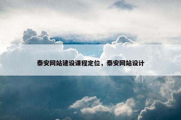 泰安网站建设课程定位，泰安网站设计
