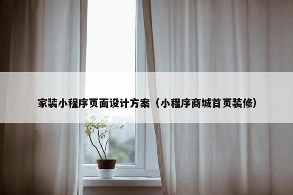 家装小程序页面设计方案（小程序商城首页装修）