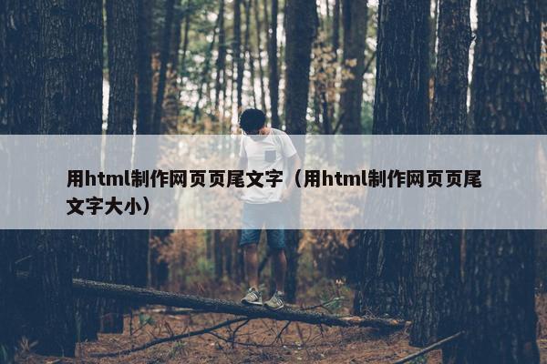 用html制作网页页尾文字（用html制作网页页尾文字大小）