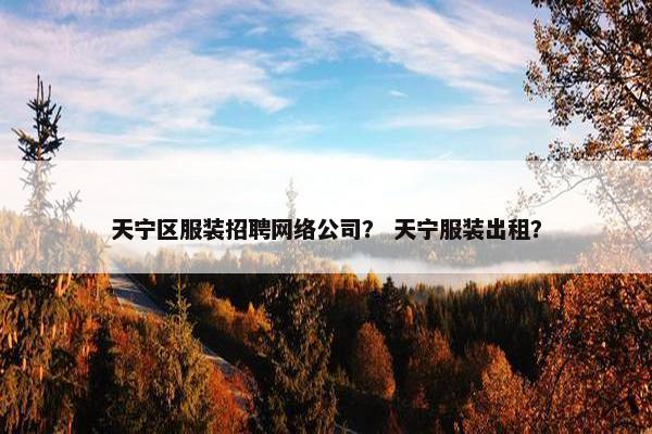 天宁区服装招聘网络公司？ 天宁服装出租？
