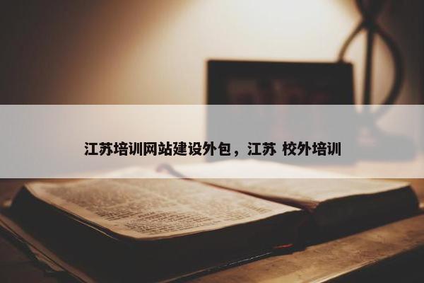 江苏培训网站建设外包，江苏 校外培训