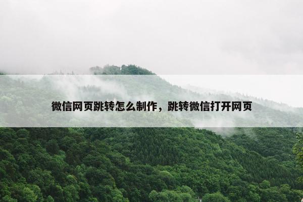 微信网页跳转怎么制作，跳转微信打开网页