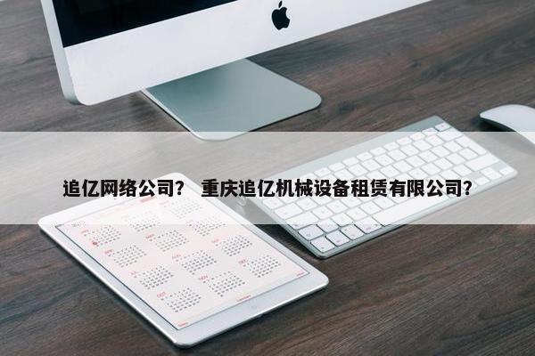 追亿网络公司？ 重庆追亿机械设备租赁有限公司？