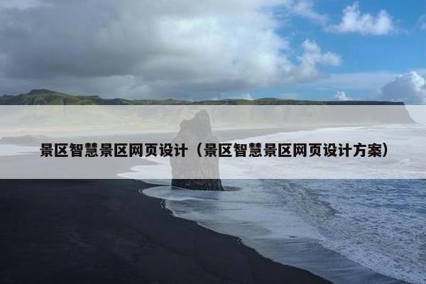 景区智慧景区网页设计（景区智慧景区网页设计方案）