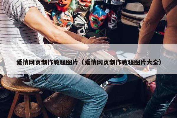 爱情网页制作教程图片（爱情网页制作教程图片大全）