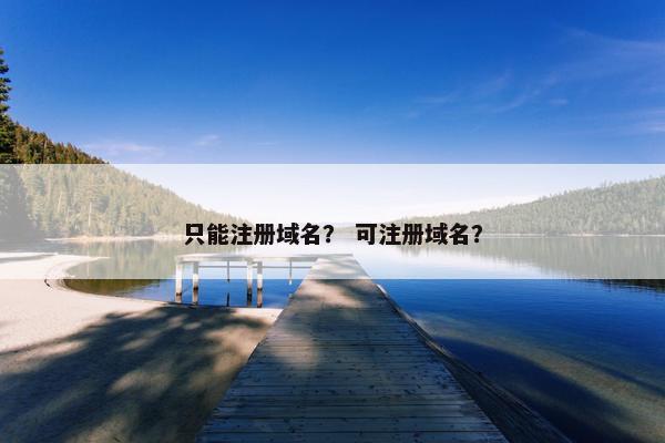 只能注册域名？ 可注册域名？