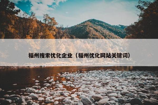 福州搜索优化企业（福州优化网站关键词）