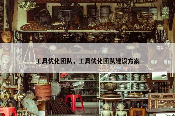 工具优化团队，工具优化团队建设方案