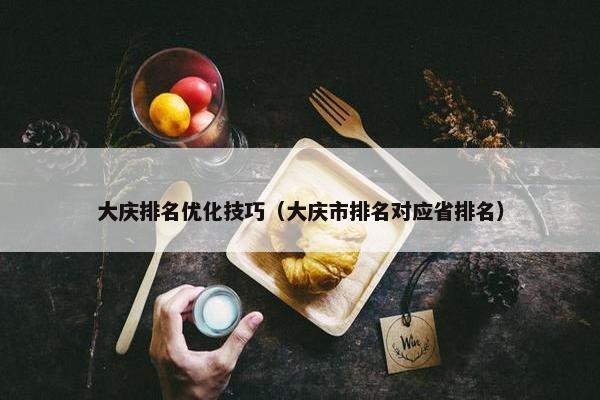 大庆排名优化技巧（大庆市排名对应省排名）