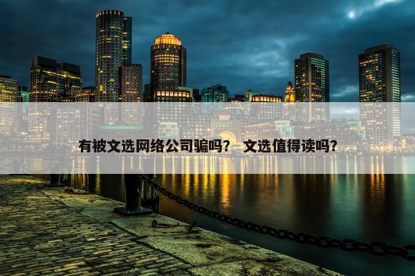 有被文选网络公司骗吗？ 文选值得读吗？