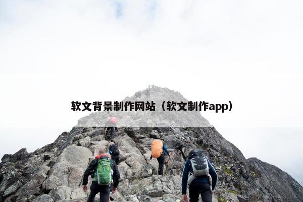 软文背景制作网站（软文制作app）